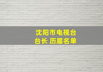 沈阳市电视台台长 历届名单